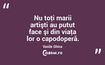 Nu toţi marii artişti au putut face şi din viaţa lor o capodoperă. Vasile Ghica...