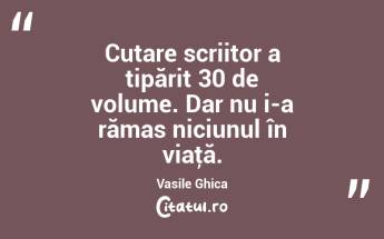 Cutare scriitor a tipărit 30 de volume. Dar nu i-a rămas niciunul în viaţă. Vasile Ghica...