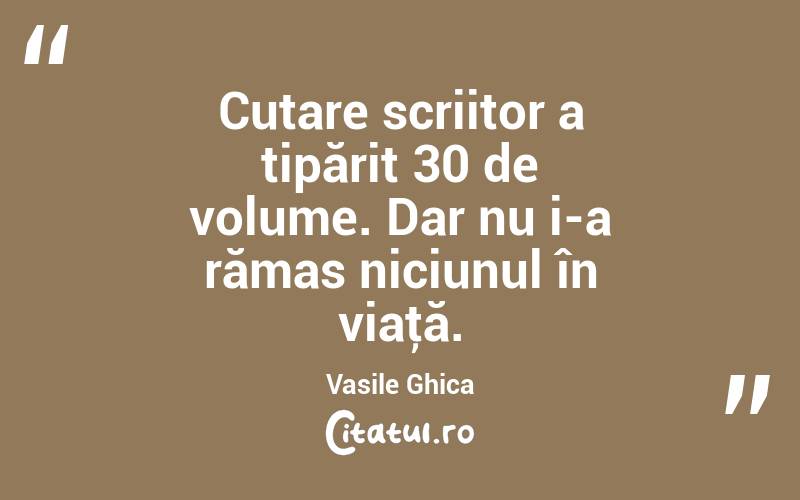 Cutare scriitor a tipărit 30 de volume. Dar nu i-a rămas niciunul în viaţă. Vasile Ghica
