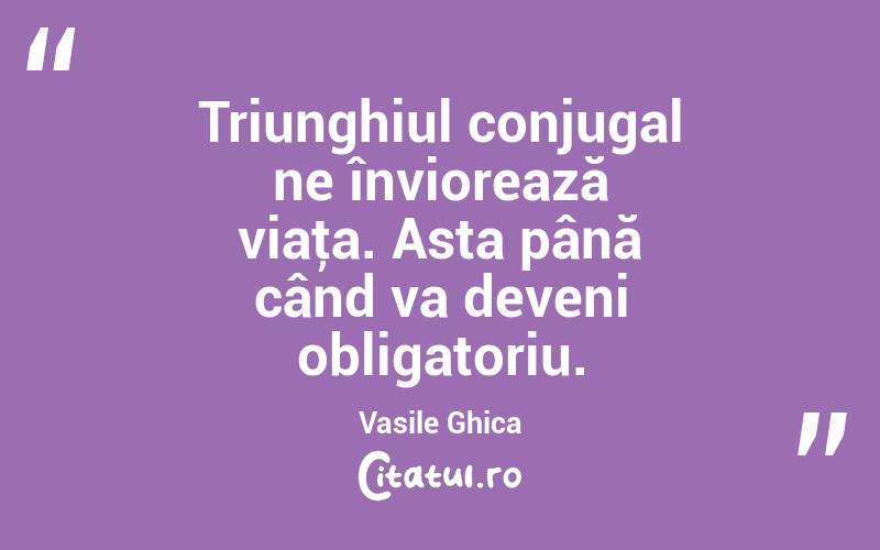 Triunghiul conjugal ne înviorează viaţa. Asta până când va deveni obligatoriu. Vasile Ghica