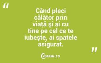 Când pleci călător prin viaţă şi ai cu tine pe cel ce te iubeşte, ai spatele asigurat. ...