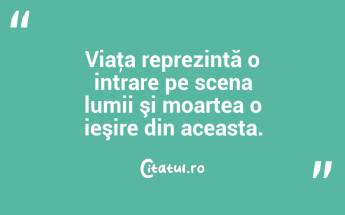 Viaţa reprezintă o intrare pe scena lumii şi moartea o ieşire din aceasta. ...