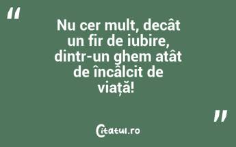 Nu cer mult, decât un fir de iubire, dintr-un ghem atât de încâlcit de viaţă! ...
