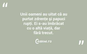 Unii oameni au uitat că au purtat zdrenţe şi papuci rupţi. Ei s-au îmbrăcat cu o altă viaţă, dar fără trecut. ...