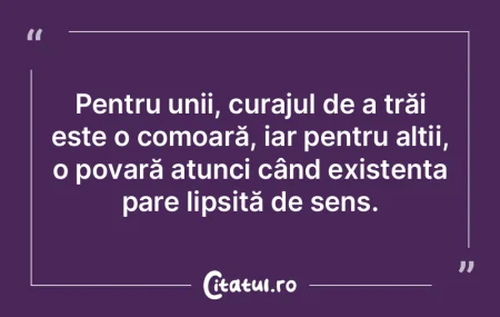 Pentru unii, curajul de a trăi este o c...