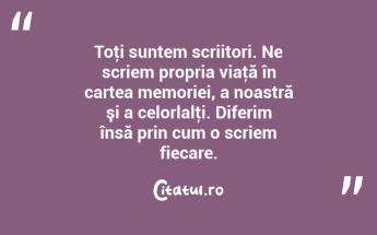 Toţi suntem scriitori. Ne scriem propria viaţă în cartea memoriei, a noastră şi a celorlalţi. Diferim însă prin cum o scriem fiecare. ...