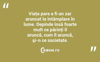 Viaţa pare a fi un zar aruncat la întâmplare în lume. Depinde însă foarte mult ce părinţi îl aruncă, cum îl aruncă, şi-n ce societate. ...