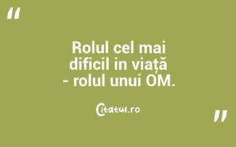 Rolul cel mai dificil in viaţă - rolul unui OM. ...