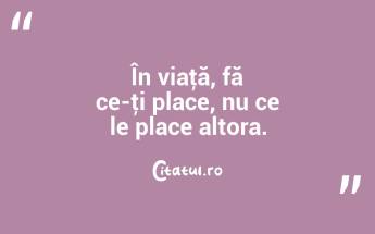 În viaţă, fă ce-ţi place, nu ce le place altora. ...