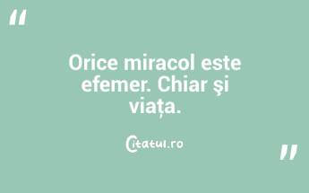 Orice miracol este efemer. Chiar şi viaţa. ...