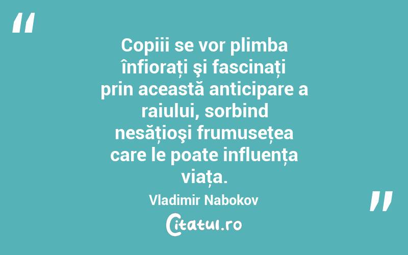 Copiii se vor plimba înfioraţi şi fascinaţi prin această anticipare a raiului, sorbind nesăţioşi frumuseţea care le poate influenţa viaţa. Vladimir Nabokov