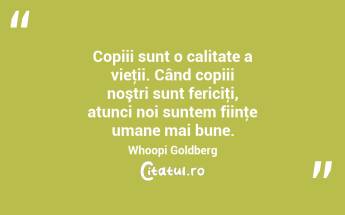 Copiii sunt o calitate a vieţii. Când copiii noştri sunt fericiţi, atunci noi suntem fiinţe umane mai bune. Whoopi Goldberg...