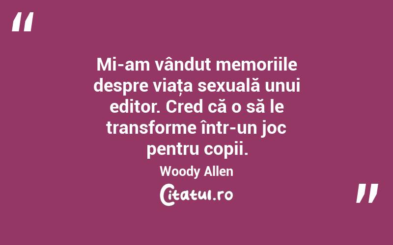 Mi-am vândut memoriile despre viaţa sexuală unui editor. Cred că o să le transforme într-un joc pentru copii. Woody Allen