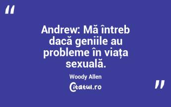 Andrew: Mă întreb dacă geniile au probleme în viaţa sexuală. Woody Allen...