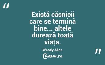 Există căsnicii care se termină bine... altele durează toată viaţa. Woody Allen...