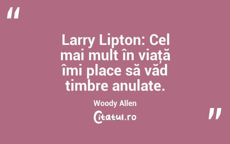 Larry Lipton: Cel mai mult în viaţă îmi place să văd timbre anulate. Woody Allen