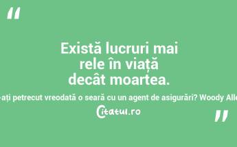 Există lucruri mai rele în viaţă decât moartea. V-aţi petrecut vreodată o seară cu un agent de asigurări? Woody Allen...