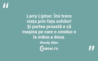 Larry Lipton: Îmi trece viaţa prin faţa ochilor! Şi partea proastă e că maşina pe care o conduc e la mâna a doua. Woody Allen...