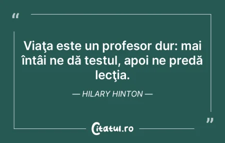 Viaţa este un profesor dur: mai întâi...