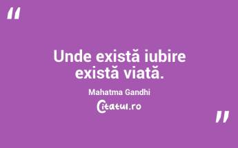 Unde există iubire există viață. Mahatma Gandhi...