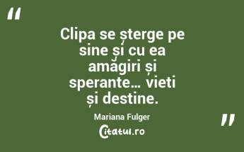 Clipa se șterge pe sine și cu ea amăgiri și speranțe… vieți și destine. Mariana Fulger...