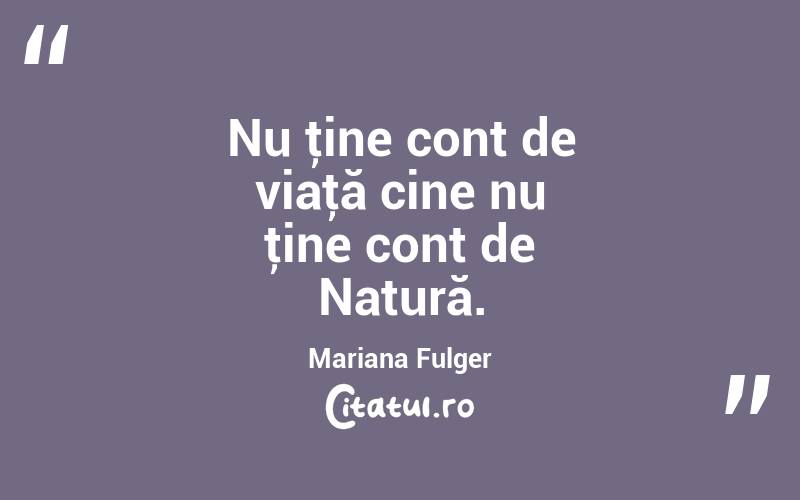 Nu ţine cont de viaţă cine nu ţine cont de Natură. Mariana Fulger
