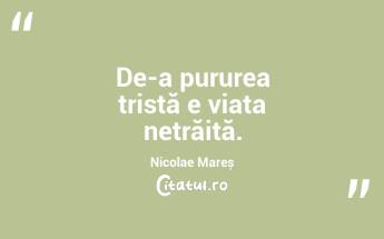 De-a pururea tristă e viața netrăită. Nicolae Mareș...