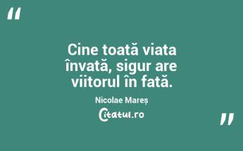 Cine toată viața învață, sigur are viitorul în față. Nicolae Mareș...