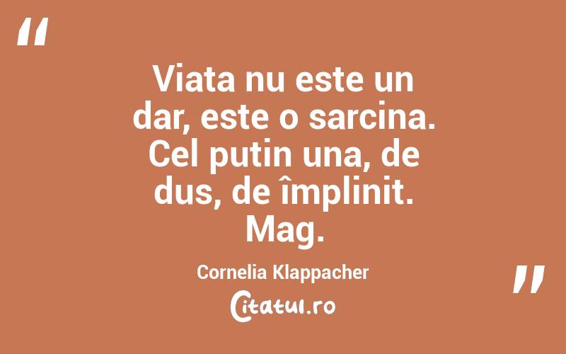 Viața nu este un dar, este o sarcina. Cel puțin una, de dus, de împlinit. Mag. Cornelia Klappacher
