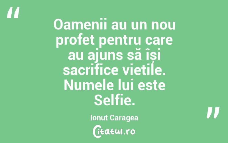 Oamenii au un nou profet pentru care au ajuns să își sacrifice viețile. Numele lui este Selfie. Ionuț Caragea