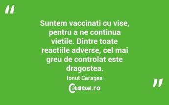 Suntem vaccinați cu vise, pentru a ne continua viețile. Dintre toate reacțiile adverse, cel mai greu de controlat este dragostea. Ionuț Caragea...