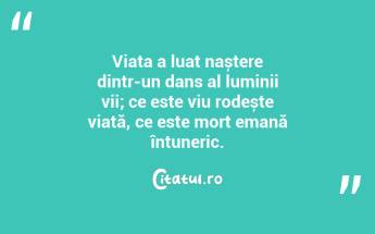 Viața a luat naștere dintr-un dans al luminii vii; ce este viu rodește viață, ce este mort emană întuneric. ...