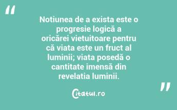 Noțiunea de a exista este o progresie logică a oricărei viețuitoare pentru că viața este un fruct al luminii; viața posedă o cantitate imensă din revelația luminii. ...