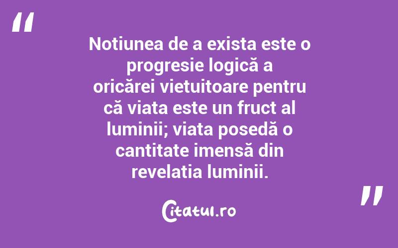Noțiunea de a exista este o progresie logică a oricărei viețuitoare pentru că viața este un fruct al luminii; viața posedă o cantitate imensă din revelația luminii. 
