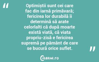 Optimiștii sunt cei care fac din iarnă primăvară; fericirea lor durabilă îi determină să arate celorlalți că după moarte există viață, că viața propriu-zisă e fericirea supremă pe pământ de care se bucură orice suflet. ...