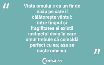 Viața omului e ca un fir de nisip pe care îl călătorește vântul; între timpul și fragilitatea ei există instinctul divin în care omul trebuie să coincidă perfect cu ea; așa se naște omenia. ...
