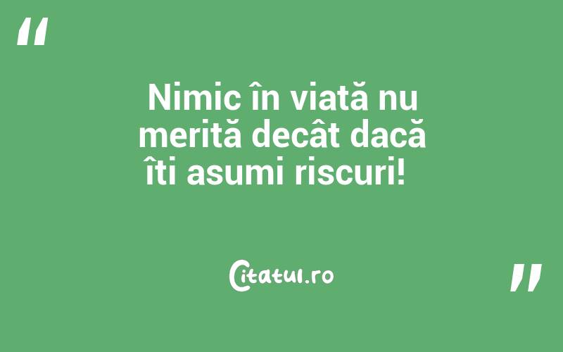 Nimic în viață nu merită decât dacă îți asumi riscuri! 
