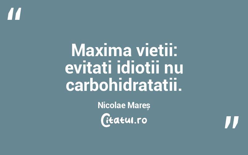 Maxima vieții: evitați idioții nu carbohidratații. Nicolae Mareș