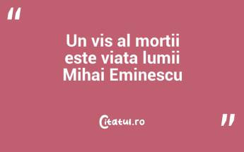 Un vis al morții este viața lumii Mihai Eminescu...