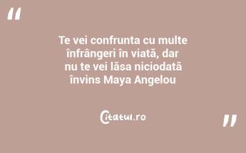 Te vei confrunta cu multe înfrângeri în viață, dar nu te vei lăsa niciodată învins Maya Angelou...