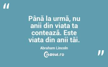 Până la urmă, nu anii din viața ta contează. Este viața din anii tăi. Abraham Lincoln...