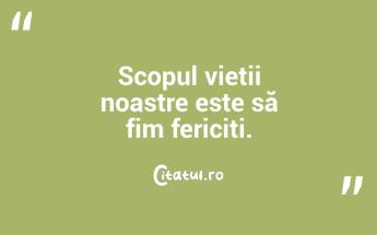 Scopul vieții noastre este să fim fericiți. ...