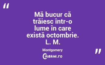 Mă bucur că trăiesc într-o lume în care există octombrie. L. M. Montgomery ...