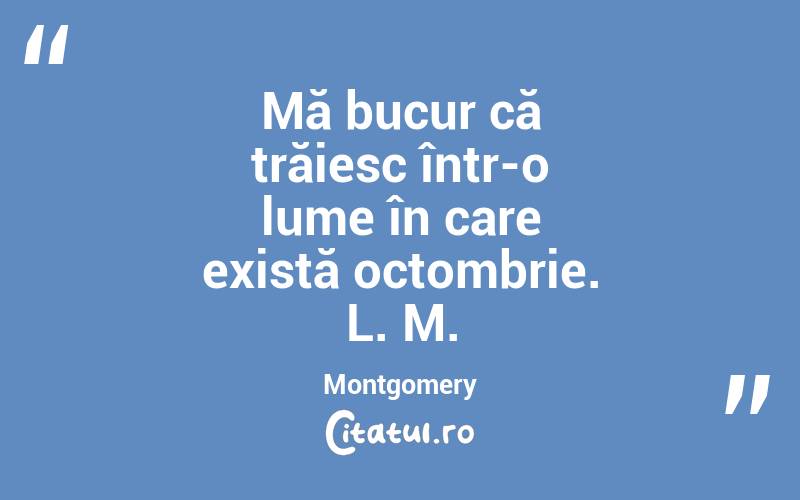 Mă bucur că trăiesc într-o lume în care există octombrie. L. M. Montgomery 
