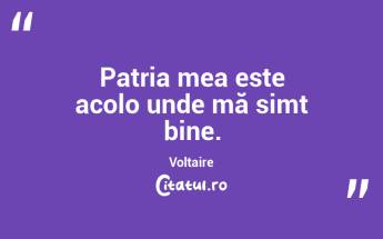 Patria mea este acolo unde mă simt bine. Voltaire...