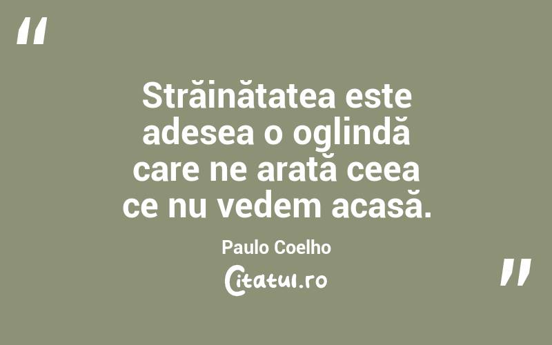 Străinătatea este adesea o oglindă care ne arată ceea ce nu vedem acasă. Paulo Coelho
