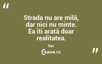 Strada nu are milă, dar nici nu minte. Ea îți arată doar realitatea. Nas...