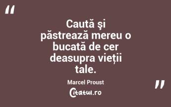 Caută şi păstrează mereu o bucată de cer deasupra vieţii tale. Marcel Proust...