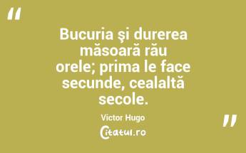 Bucuria şi durerea măsoară rău orele; prima le face secunde, cealaltă secole. Victor Hugo...