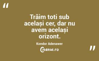 Trăim toți sub același cer, dar nu avem același orizont. Kondor Adenawer...